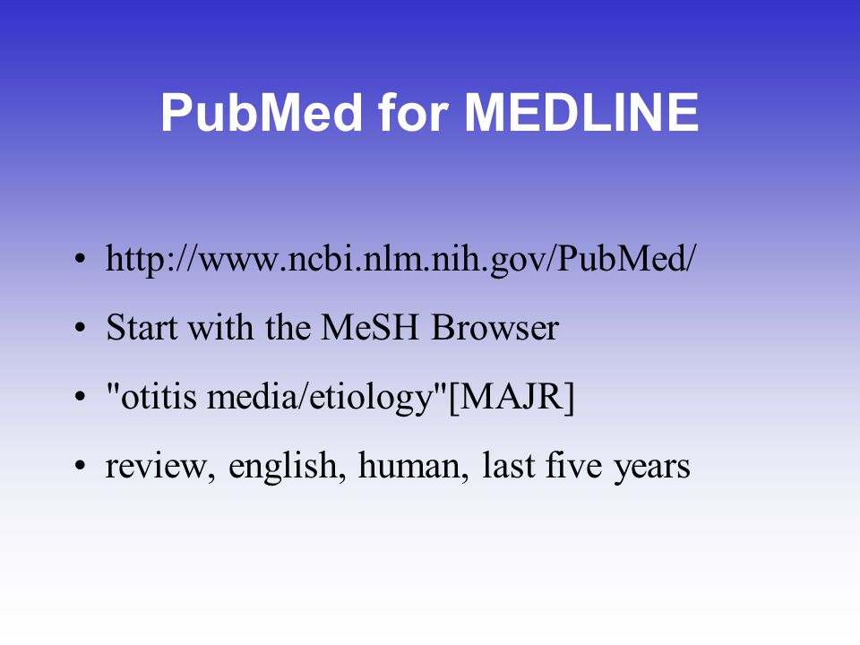 PubMed for MEDLINE   Start with the MeSH Browser otitis media/etiology [MAJR] review, english, human, last five years