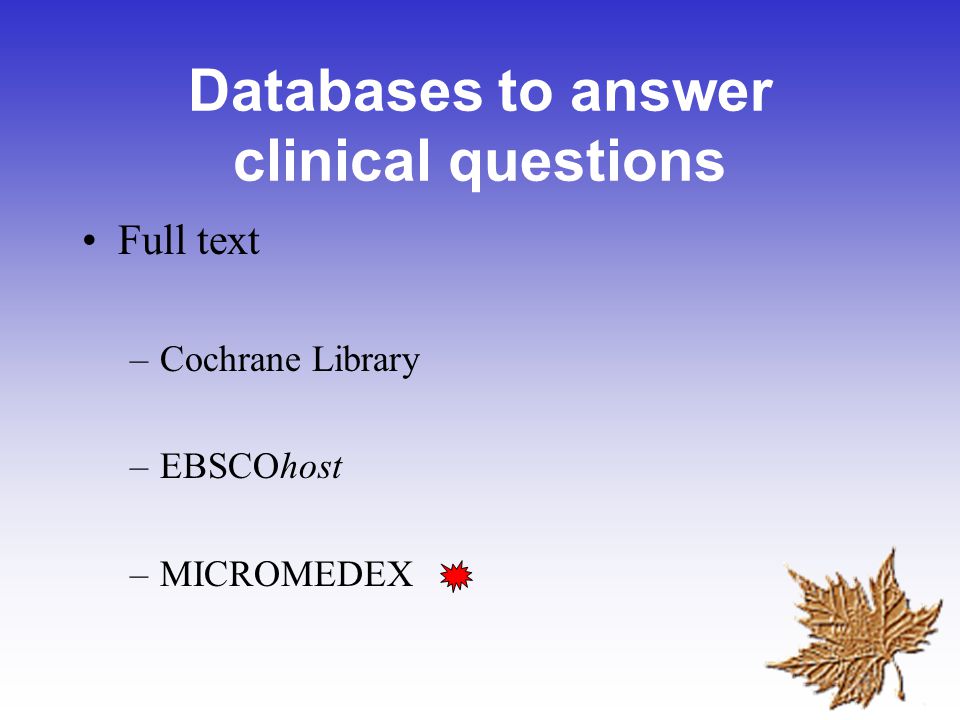 Databases to answer clinical questions Full text –Cochrane Library –EBSCOhost –MICROMEDEX