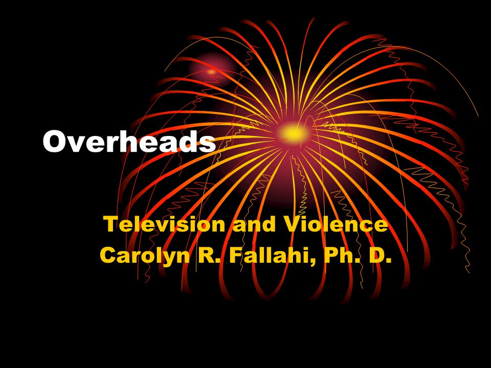 Overheads Television and Violence Carolyn R. Fallahi, Ph. D.