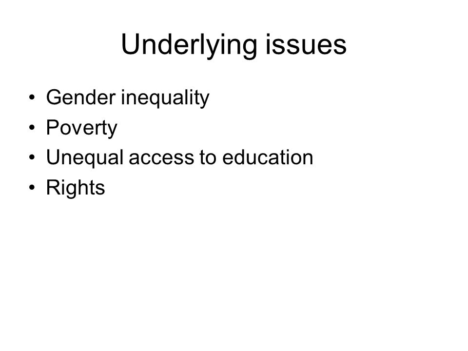 Underlying issues Gender inequality Poverty Unequal access to education Rights