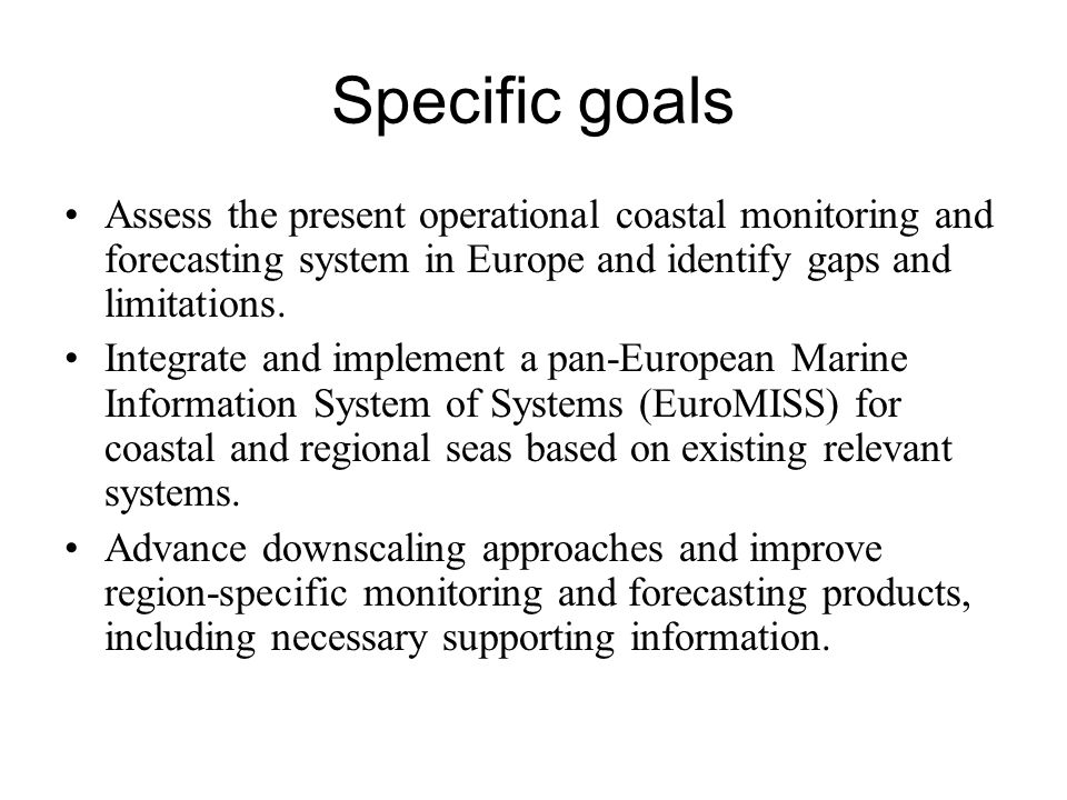 Specific goals Assess the present operational coastal monitoring and forecasting system in Europe and identify gaps and limitations.
