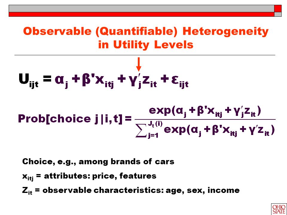 Observable (Quantifiable) Heterogeneity in Utility Levels Choice, e.g., among brands of cars x itj = attributes: price, features Z it = observable characteristics: age, sex, income