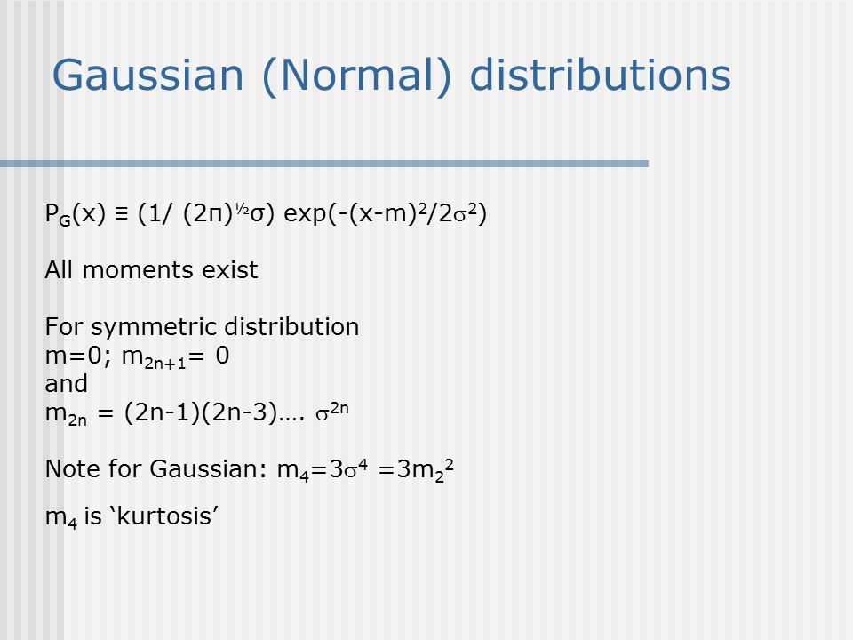 Gaussian (Normal) distributions P G (x) ≡ (1/ (2π) ½ σ) exp(-(x-m) 2 /2 2 ) All moments exist For symmetric distribution m=0; m 2n+1 = 0 and m 2n = (2n-1)(2n-3)….