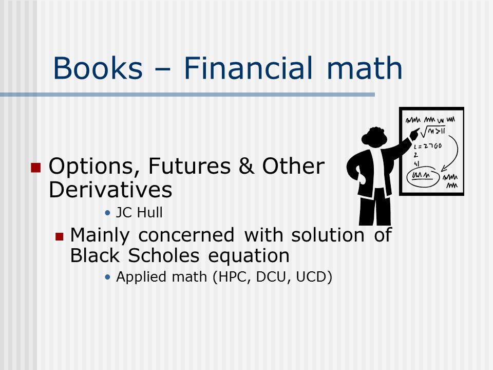 Books – Financial math Options, Futures & Other Derivatives JC Hull Mainly concerned with solution of Black Scholes equation Applied math (HPC, DCU, UCD)