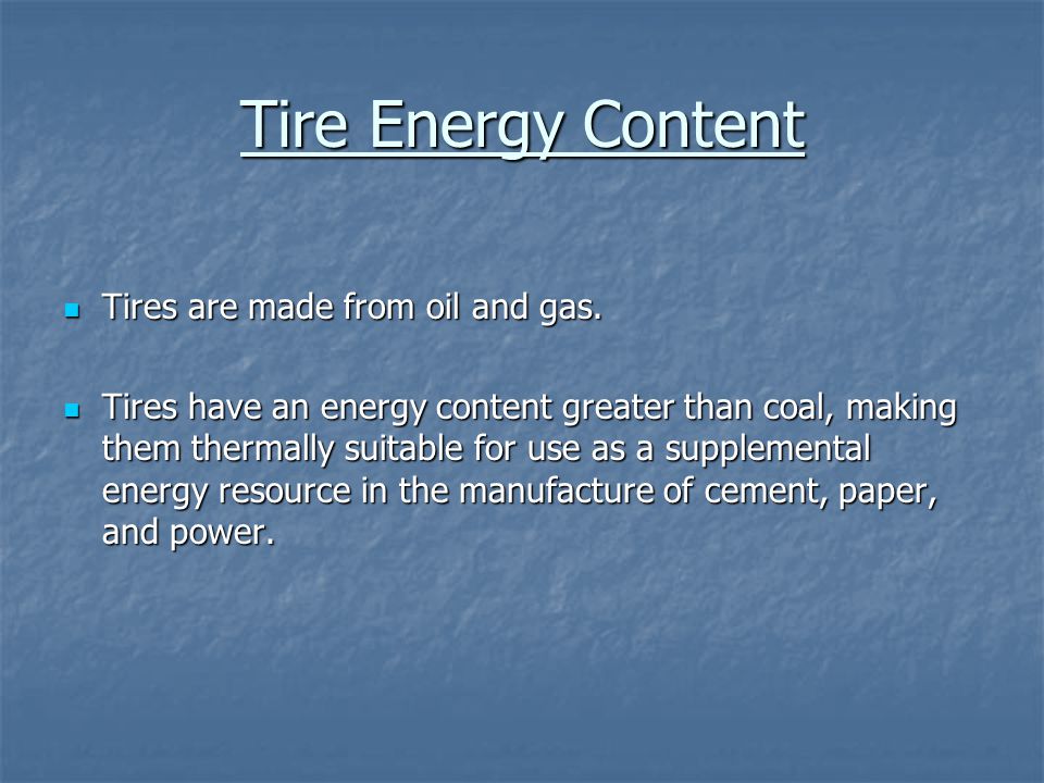 Tire Energy Content Tires are made from oil and gas.