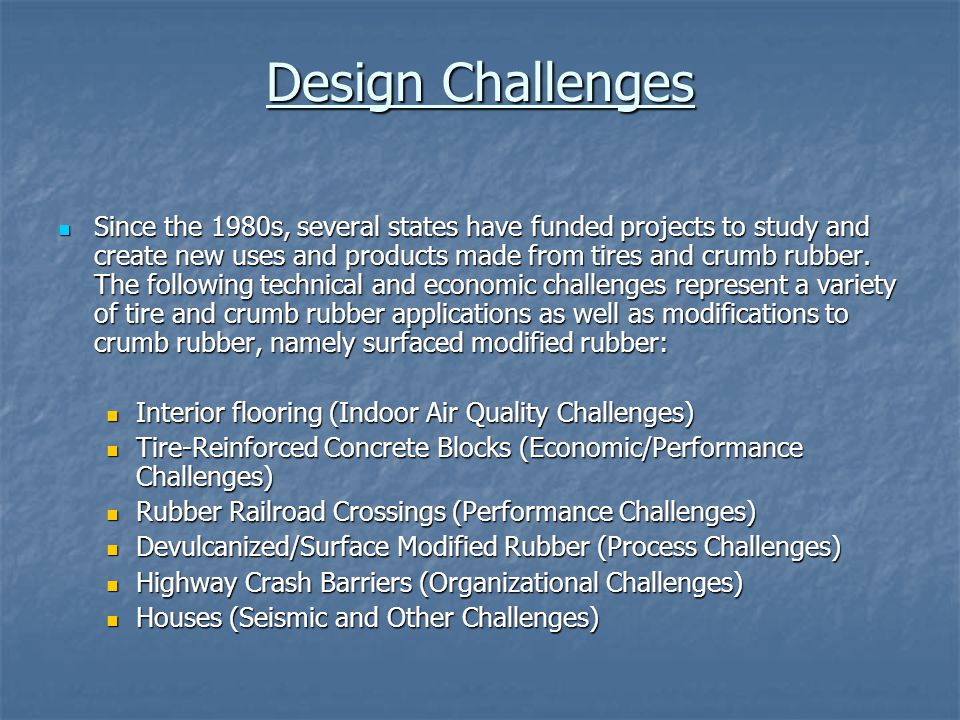 Design Challenges Since the 1980s, several states have funded projects to study and create new uses and products made from tires and crumb rubber.