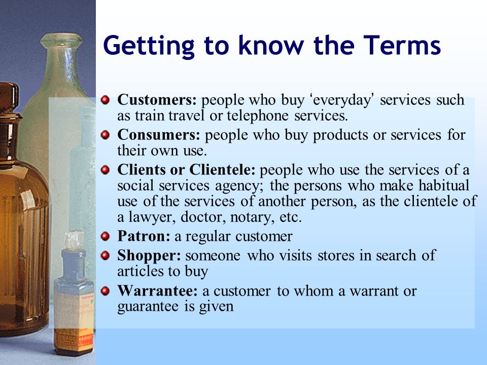 Getting to know the Terms Customers: people who buy ‘ everyday ’ services such as train travel or telephone services.