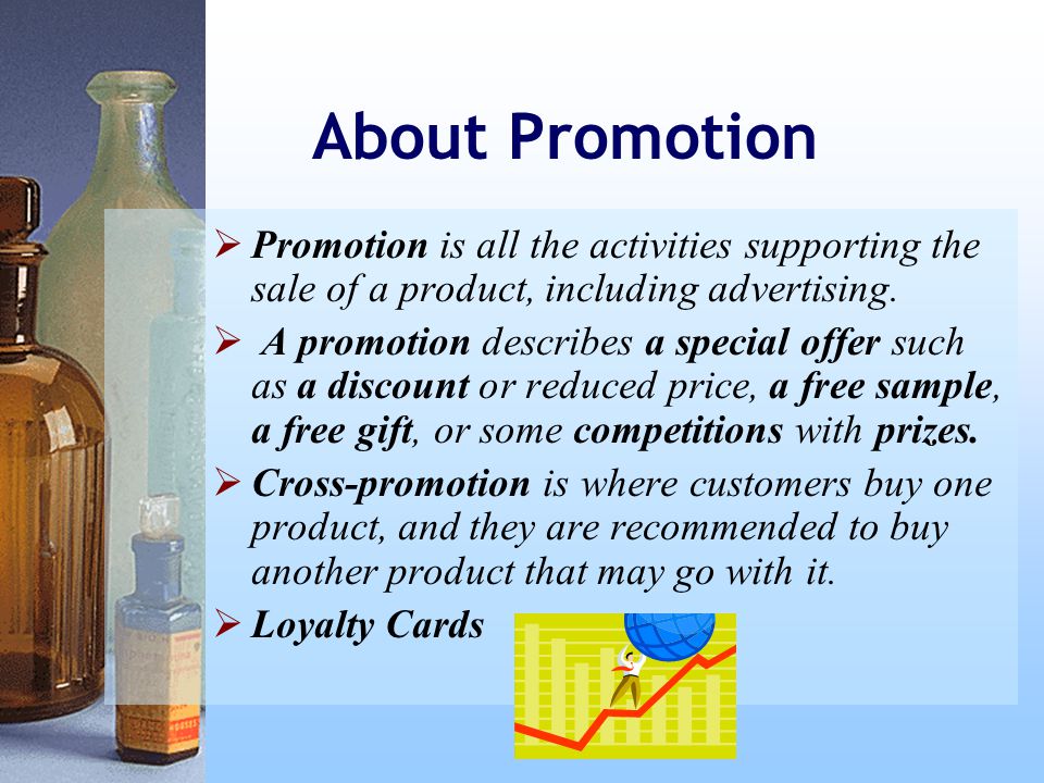 About Promotion  Promotion is all the activities supporting the sale of a product, including advertising.