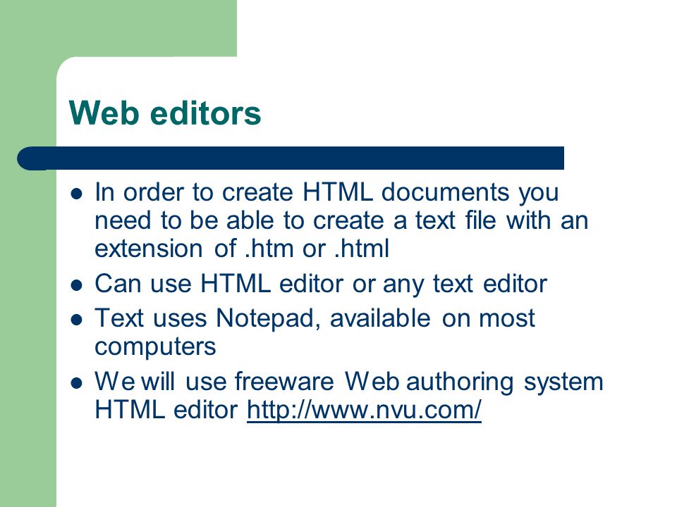 Web editors In order to create HTML documents you need to be able to create a text file with an extension of.htm or.html Can use HTML editor or any text editor Text uses Notepad, available on most computers We will use freeware Web authoring system HTML editor