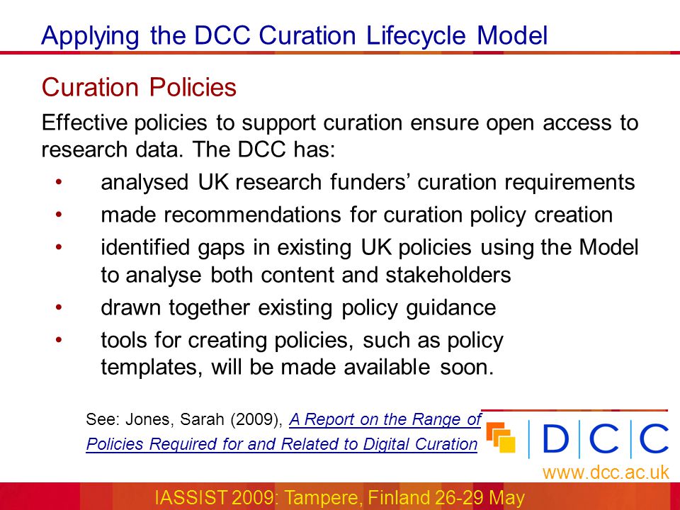 Applying the DCC Curation Lifecycle Model   IASSIST 2009: Tampere, Finland May Curation Policies Effective policies to support curation ensure open access to research data.