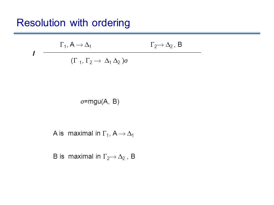 Resolution with ordering  1, A   1  2   2, B )  1,  2   1  2 )  I  =mgu(A, B) A is maximal in  1, A   1 B is maximal in  2   2, B