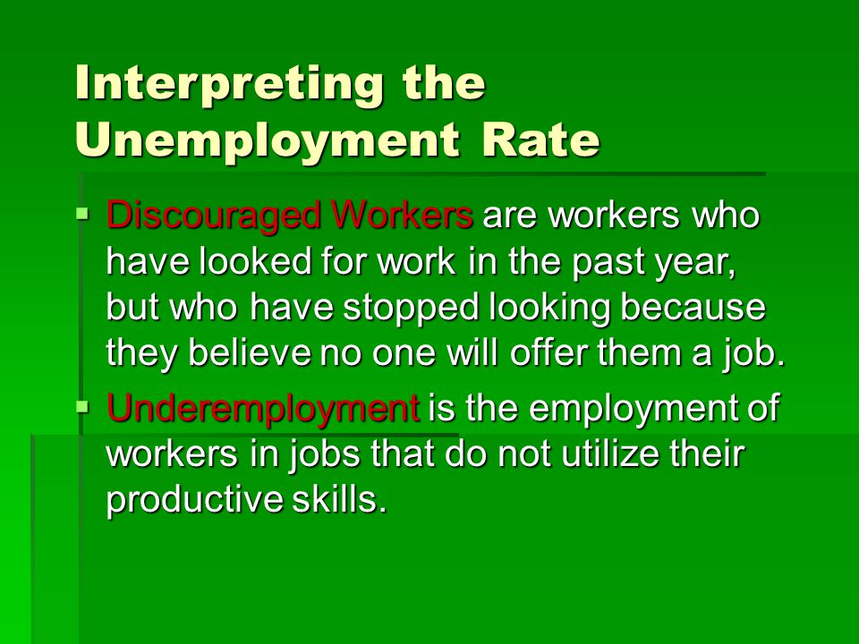 Interpreting the Unemployment Rate  Discouraged Workers are workers who have looked for work in the past year, but who have stopped looking because they believe no one will offer them a job.