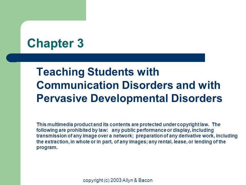 copyright (c) 2003 Allyn & Bacon Chapter 3 Teaching Students with Communication Disorders and with Pervasive Developmental Disorders This multimedia product and its contents are protected under copyright law.