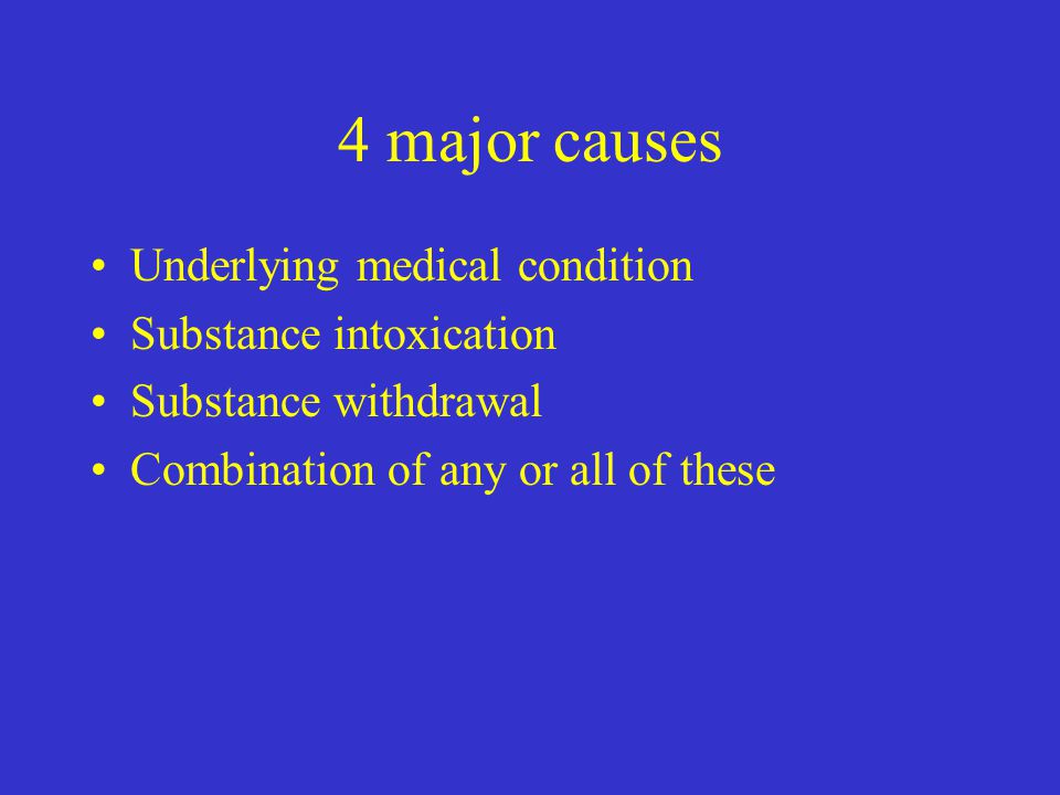 4 major causes Underlying medical condition Substance intoxication Substance withdrawal Combination of any or all of these