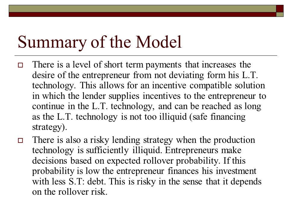 Summary of the Model  There is a level of short term payments that increases the desire of the entrepreneur from not deviating form his L.T.