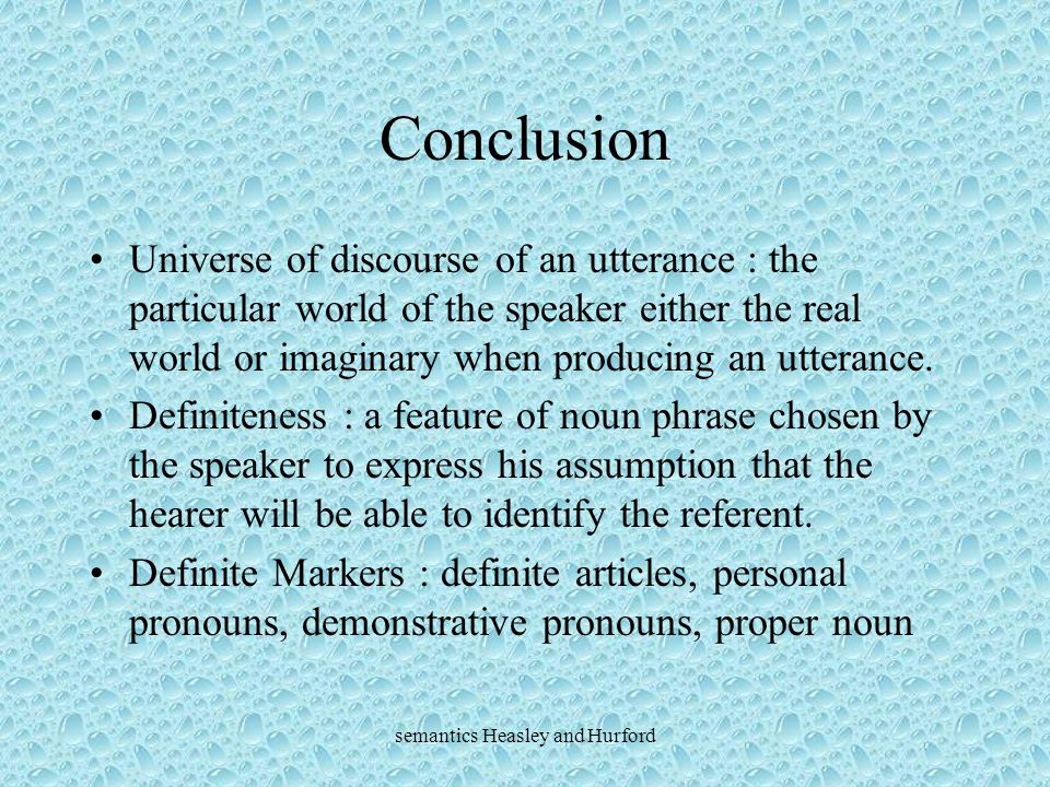 semantics Heasley and Hurford Conclusion Universe of discourse of an utterance : the particular world of the speaker either the real world or imaginary when producing an utterance.