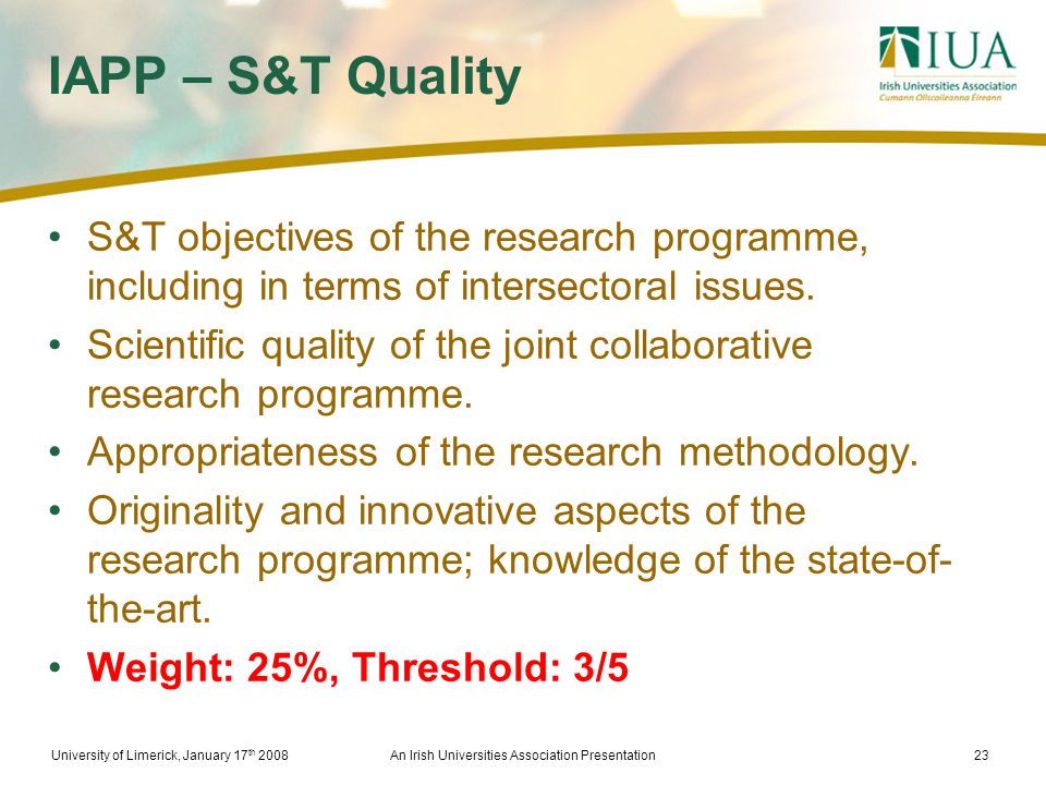 University of Limerick, January 17 th 2008An Irish Universities Association Presentation23 IAPP – S&T Quality S&T objectives of the research programme, including in terms of intersectoral issues.