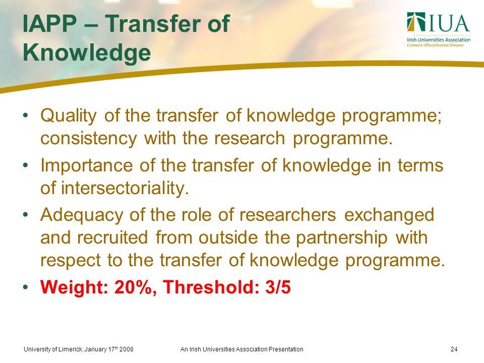 University of Limerick, January 17 th 2008An Irish Universities Association Presentation24 IAPP – Transfer of Knowledge Quality of the transfer of knowledge programme; consistency with the research programme.