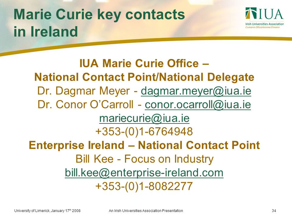 University of Limerick, January 17 th 2008An Irish Universities Association Presentation34 Marie Curie key contacts in Ireland IUA Marie Curie Office – National Contact Point/National Delegate Dr.