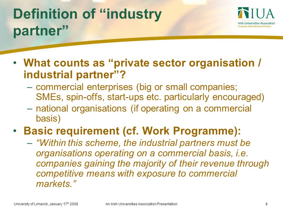 University of Limerick, January 17 th 2008An Irish Universities Association Presentation6 Definition of industry partner What counts as private sector organisation / industrial partner .