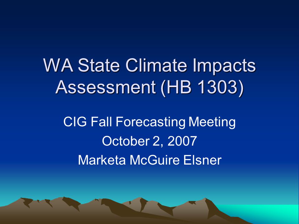 WA State Climate Impacts Assessment (HB 1303) CIG Fall Forecasting Meeting October 2, 2007 Marketa McGuire Elsner
