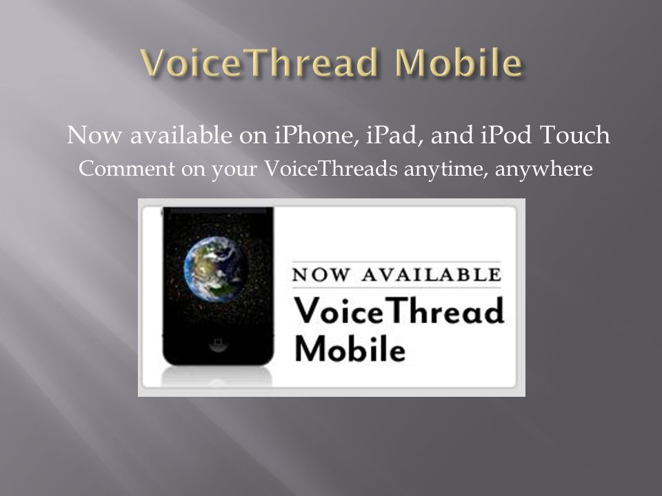 Now available on iPhone, iPad, and iPod Touch Comment on your VoiceThreads anytime, anywhere