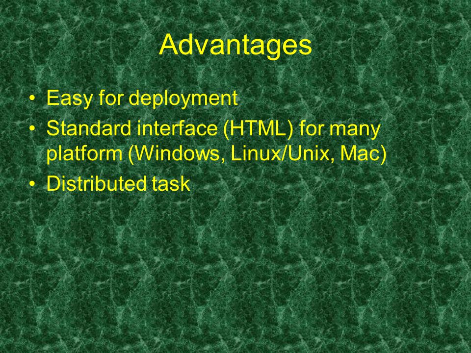 Advantages Easy for deployment Standard interface (HTML) for many platform (Windows, Linux/Unix, Mac) Distributed task
