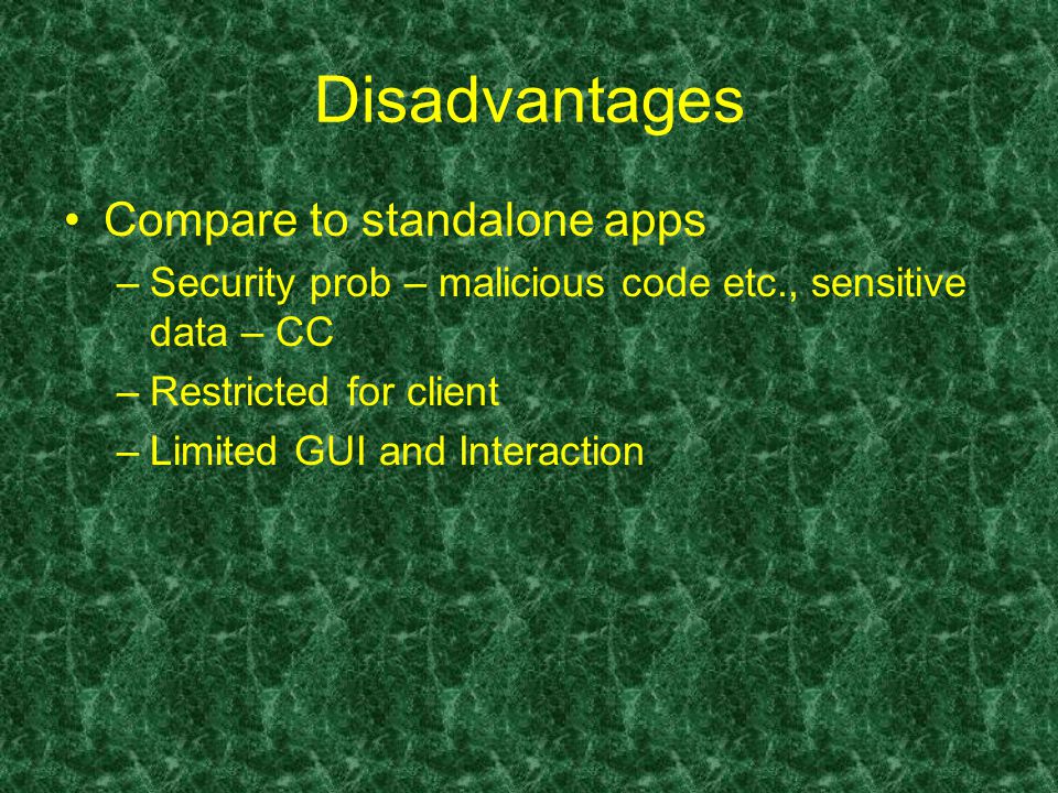 Disadvantages Compare to standalone apps –Security prob – malicious code etc., sensitive data – CC –Restricted for client –Limited GUI and Interaction