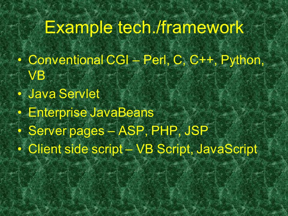 Example tech./framework Conventional CGI – Perl, C, C++, Python, VB Java Servlet Enterprise JavaBeans Server pages – ASP, PHP, JSP Client side script – VB Script, JavaScript