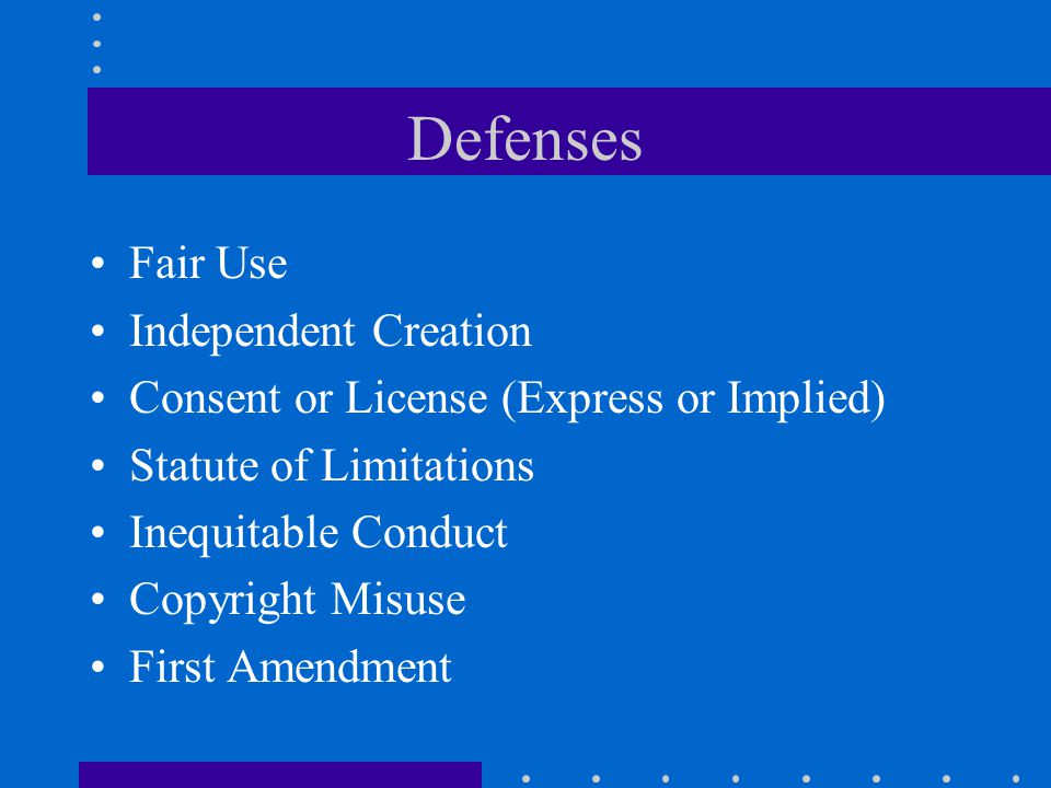 Defenses Fair Use Independent Creation Consent or License (Express or Implied) Statute of Limitations Inequitable Conduct Copyright Misuse First Amendment