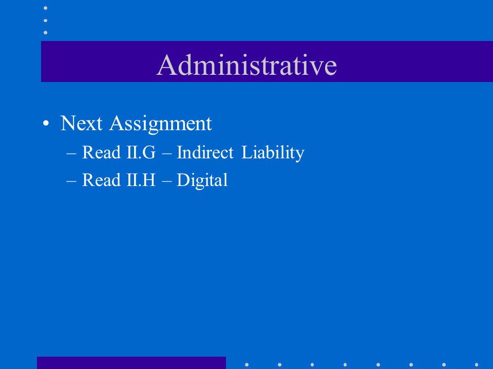 Administrative Next Assignment –Read II.G – Indirect Liability –Read II.H – Digital