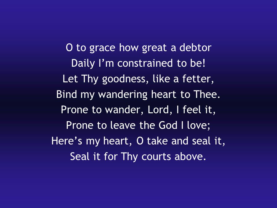 O to grace how great a debtor Daily I’m constrained to be.