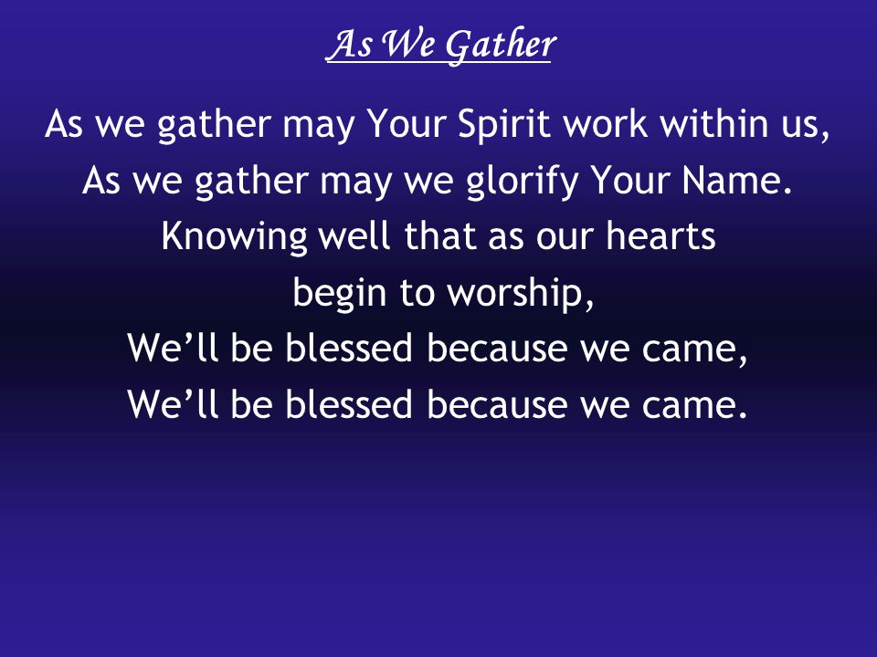 As We Gather As we gather may Your Spirit work within us, As we gather may we glorify Your Name.
