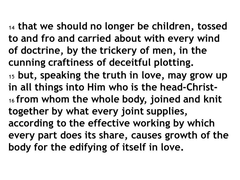 14 that we should no longer be children, tossed to and fro and carried about with every wind of doctrine, by the trickery of men, in the cunning craftiness of deceitful plotting.