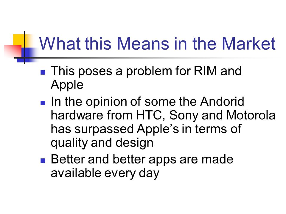 What this Means in the Market This poses a problem for RIM and Apple In the opinion of some the Andorid hardware from HTC, Sony and Motorola has surpassed Apple’s in terms of quality and design Better and better apps are made available every day