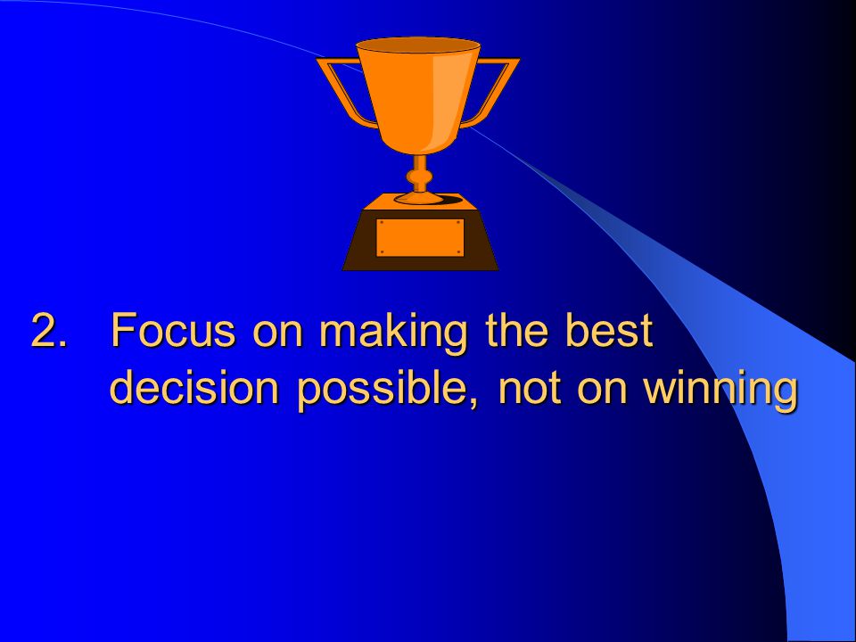 2. Focus on making the best decision possible, not on winning