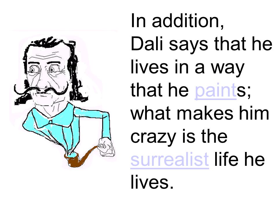 In addition, Dali says that he lives in a way that he paints; what makes him crazy is the surrealist life he lives.paint surrealist