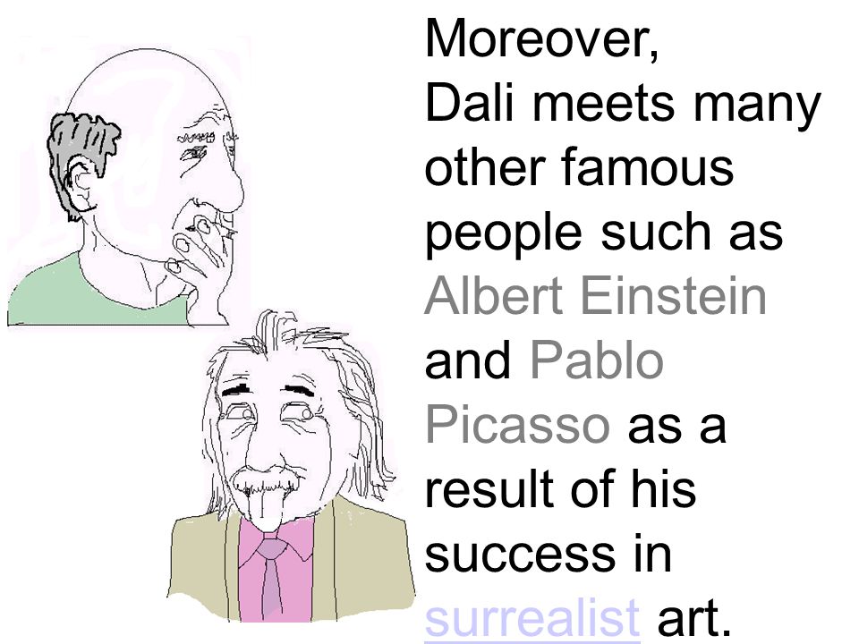 Moreover, Dali meets many other famous people such as Albert Einstein and Pablo Picasso as a result of his success in surrealist art.