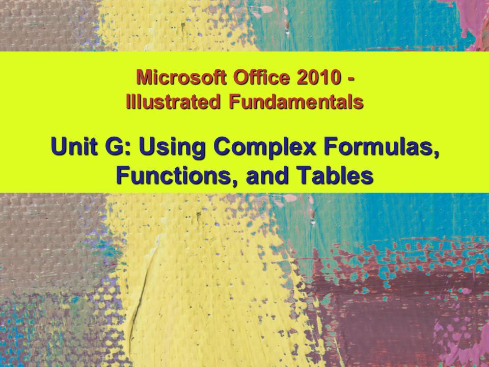 Unit G: Using Complex Formulas, Functions, and Tables Microsoft Office Illustrated Fundamentals