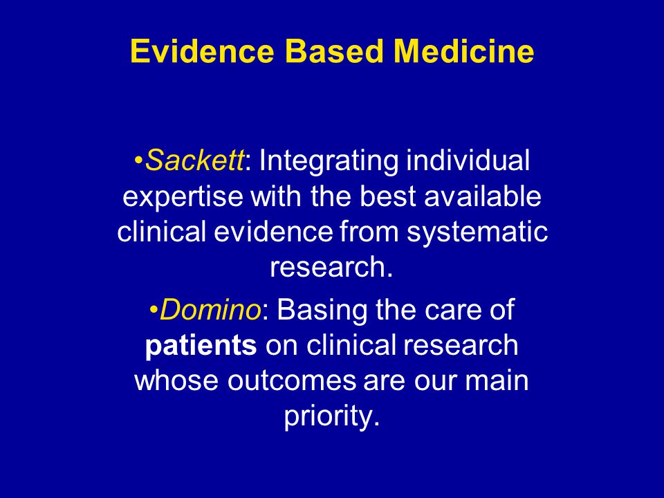 Evidence Based Medicine Sackett: Integrating individual expertise with the best available clinical evidence from systematic research.