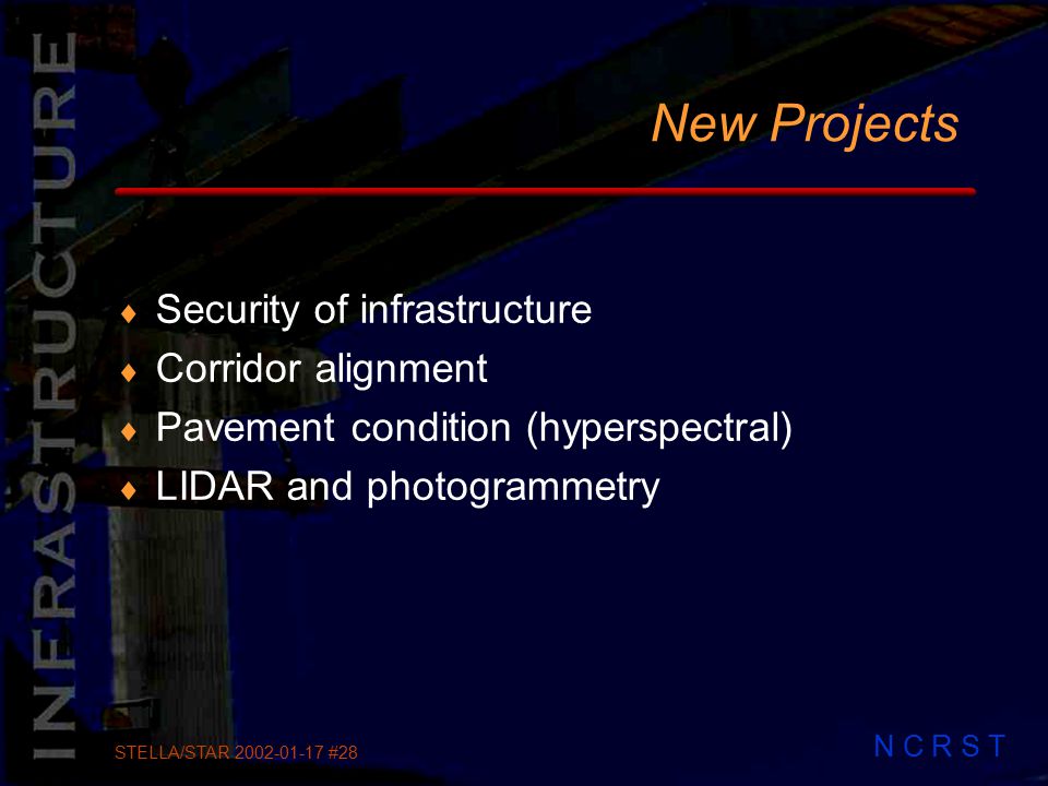 N C R S T STELLA/STAR #28 New Projects  Security of infrastructure  Corridor alignment  Pavement condition (hyperspectral)  LIDAR and photogrammetry