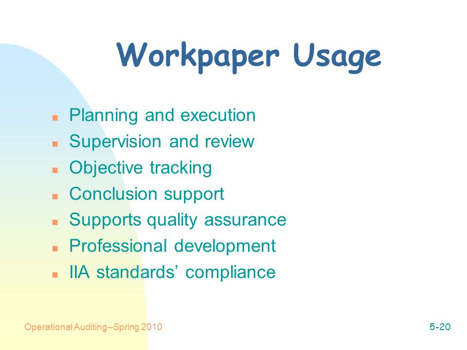 Operational Auditing--Spring Workpaper Usage n Planning and execution n Supervision and review n Objective tracking n Conclusion support n Supports quality assurance n Professional development n IIA standards’ compliance