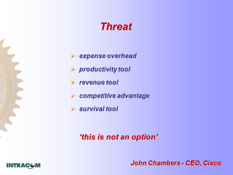  expense overhead  productivity tool  revenue tool  competitive advantage  survival tool ‘this is not an option’ ‘this is not an option’ John Chambers - CEO, Cisco Threat