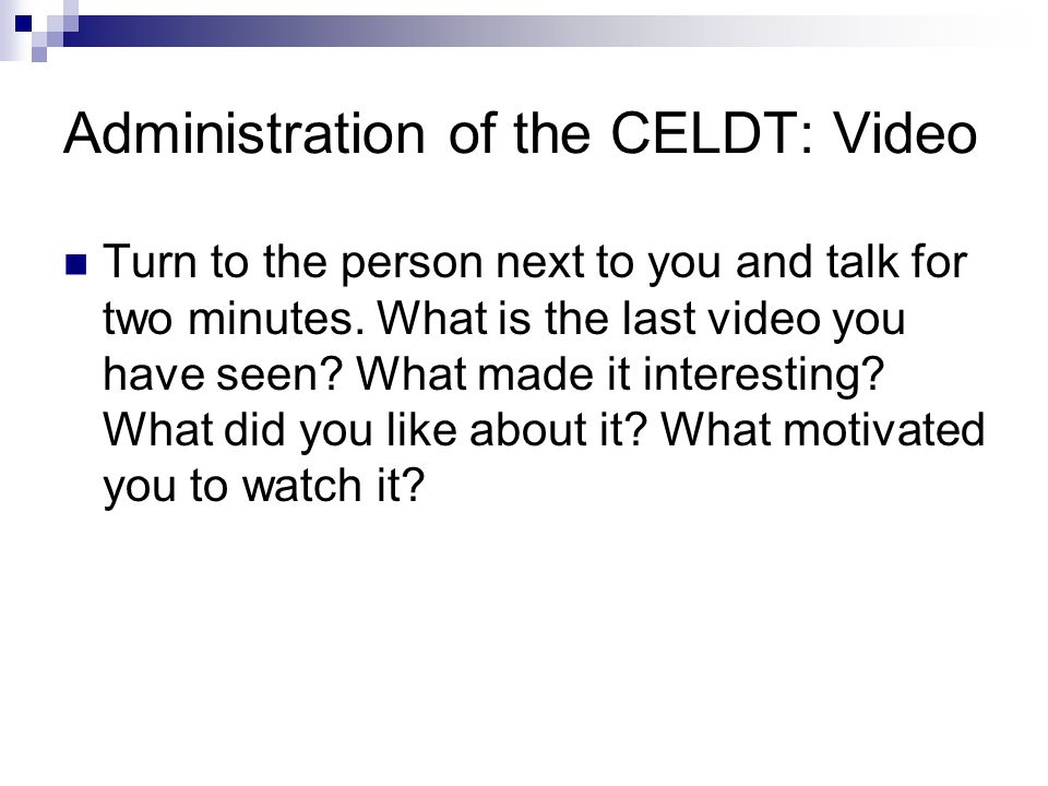 Administration of the CELDT: Video Turn to the person next to you and talk for two minutes.