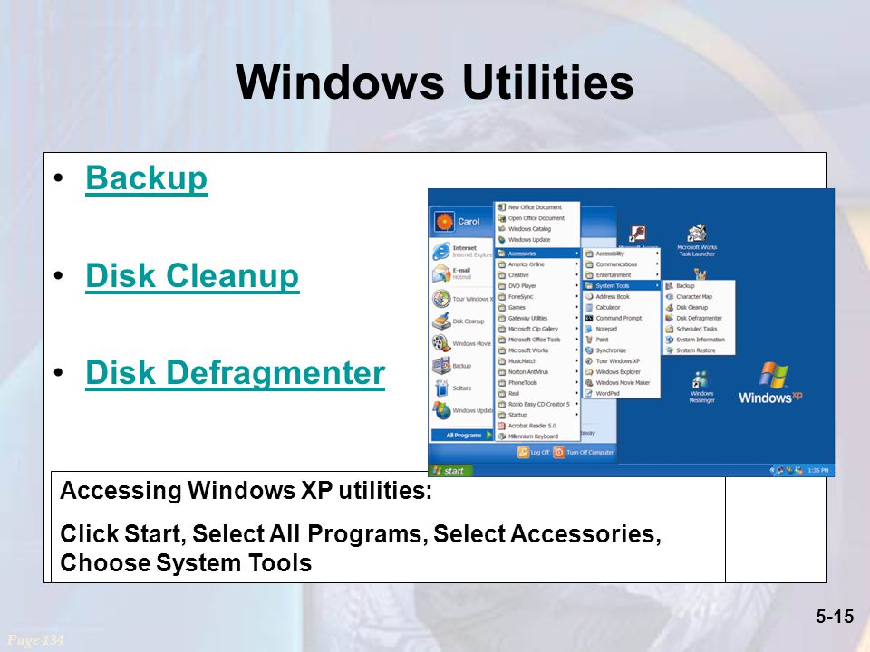 5-15 Windows Utilities Backup Disk Cleanup Disk Defragmenter Page 134 Accessing Windows XP utilities: Click Start, Select All Programs, Select Accessories, Choose System Tools