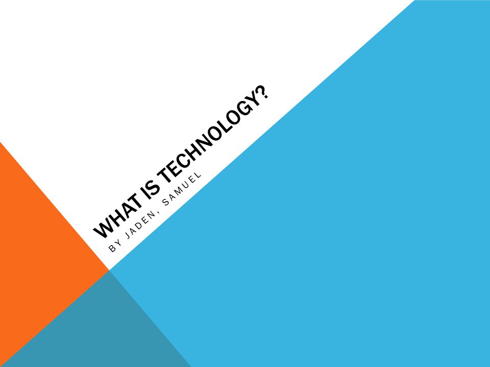 WHAT IS TECHNOLOGY BY JADEN, SAMUEL