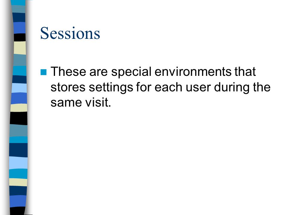 Sessions These are special environments that stores settings for each user during the same visit.