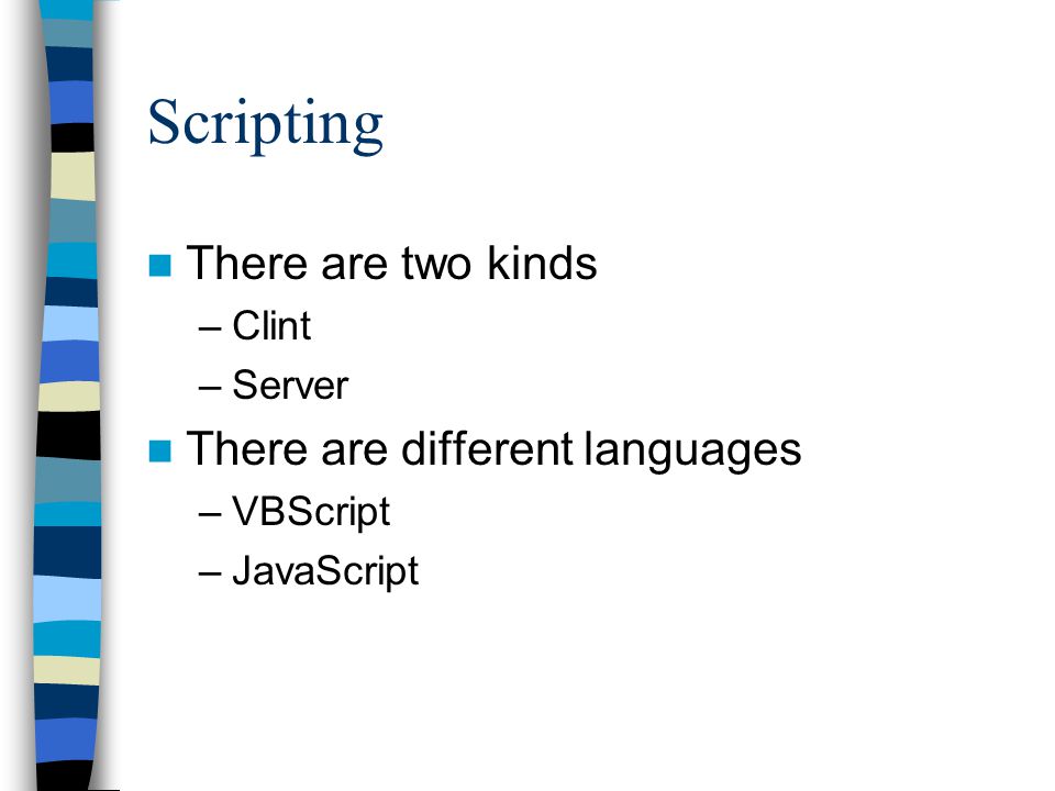 Scripting There are two kinds –Clint –Server There are different languages –VBScript –JavaScript