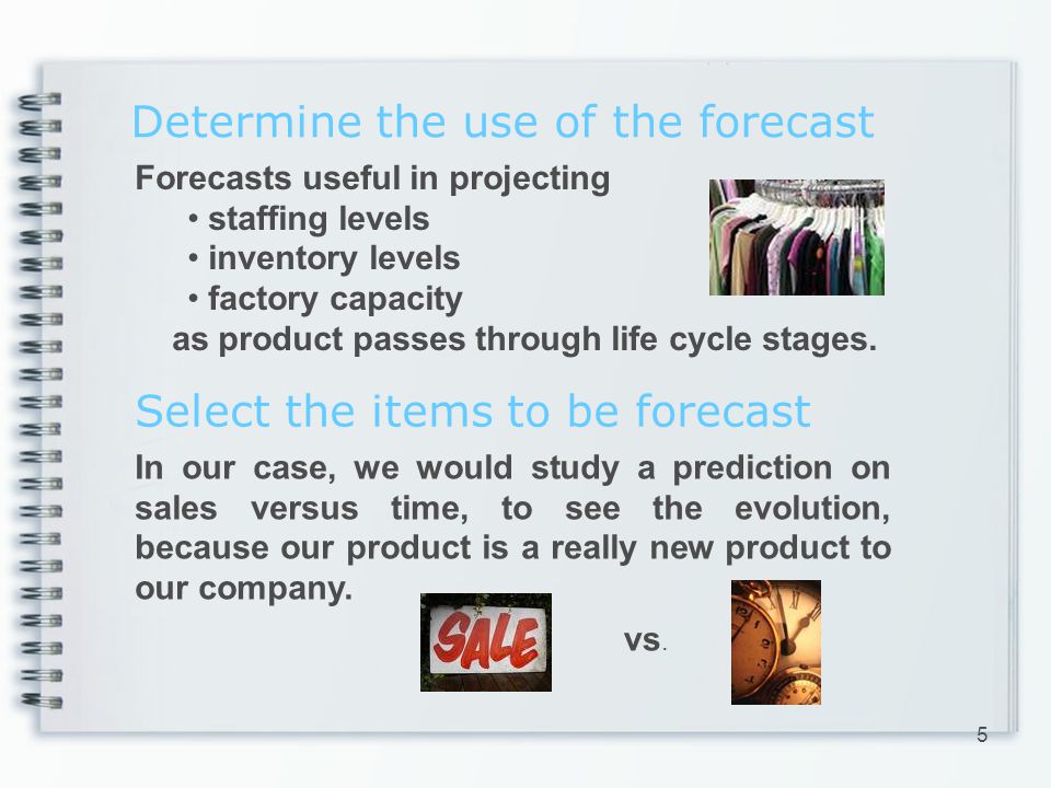 Determine the use of the forecast Forecasts useful in projecting staffing levels inventory levels factory capacity as product passes through life cycle stages.