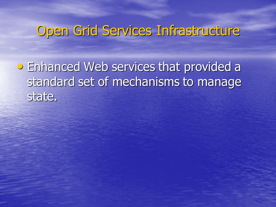 Open Grid Services Infrastructure Enhanced Web services that provided a standard set of mechanisms to manage state.
